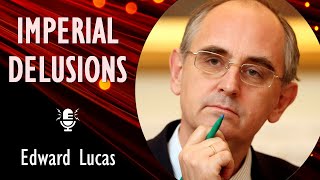 Edward Lucas - Russia&#39;s Descent into Authoritarianism and Imperial Delusion: Inevitable or Avoidable