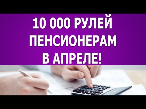 10 тысяч рублей выплата пенсионерам в апреле!