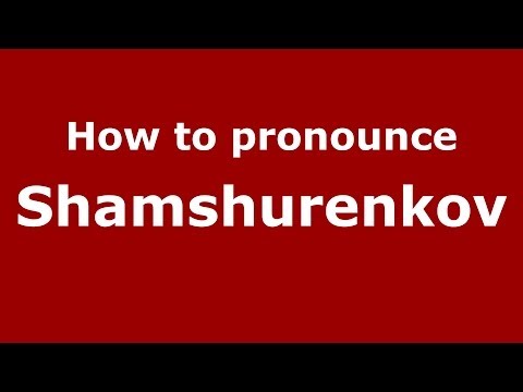 How to pronounce Shamshurenkov (Russian/Russia) - PronounceNames.com