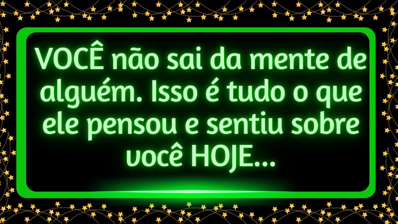 VOCÊ não sai da mente de alguém. Isso é tudo o que ele pensou e sentiu sobre VOCÊ hoje...