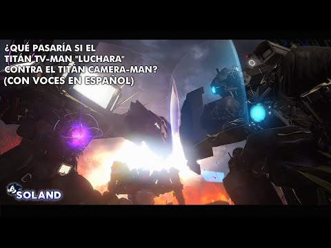 QUE PASARÍA SI EL TITÁN TV-MAN "LUCHARA" CONTRA EL TITÁN CAMERA-MAN (CON VOCES EN ESPAÑOL)