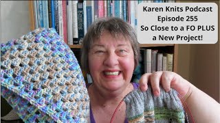 The Karen Knits Podcast | Episode 255 | So Close to a FO and a New Project!