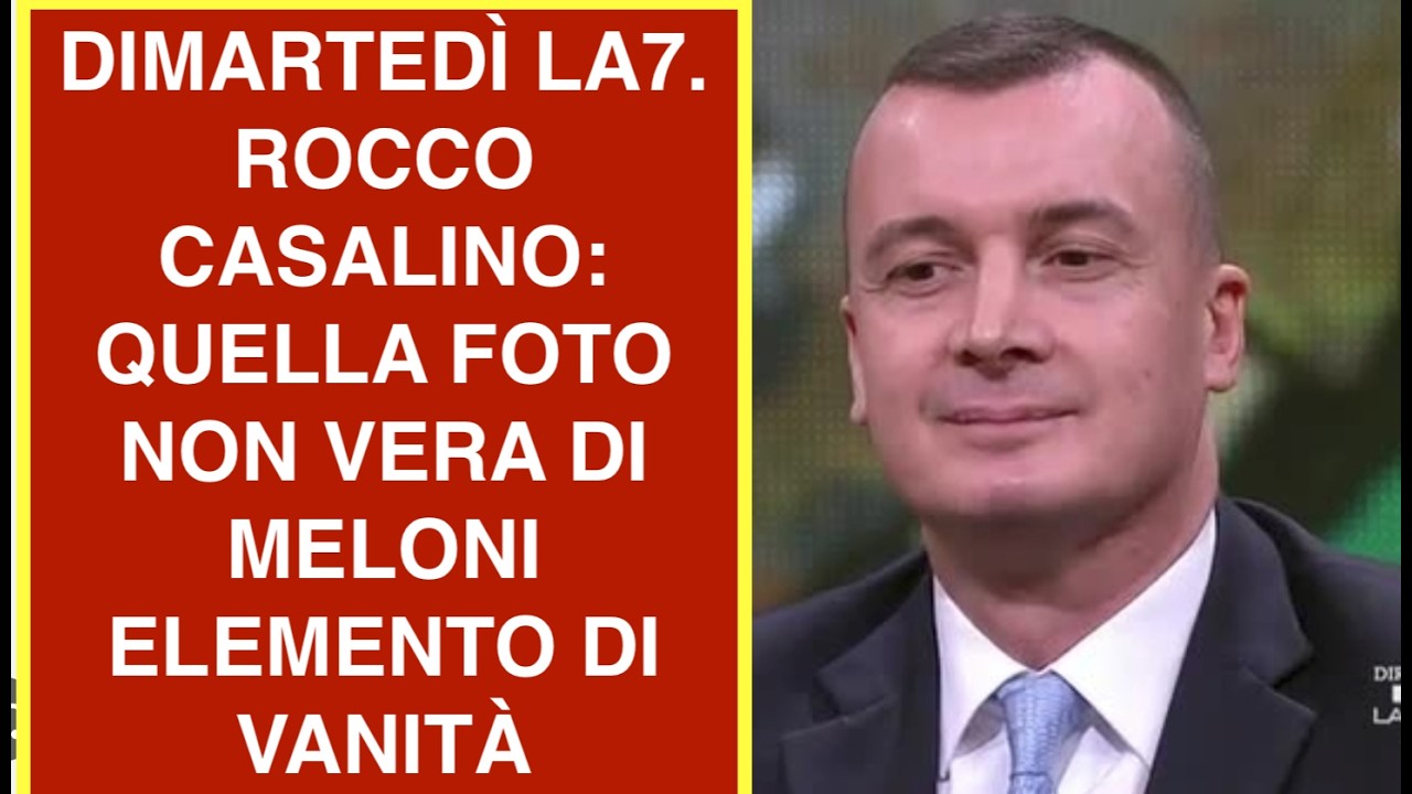 DIMARTEDÌ LA7. ROCCO CASALINO: QUELLA FOTO NON VERA DI MELONI ELEMENTO DI VANITÀ