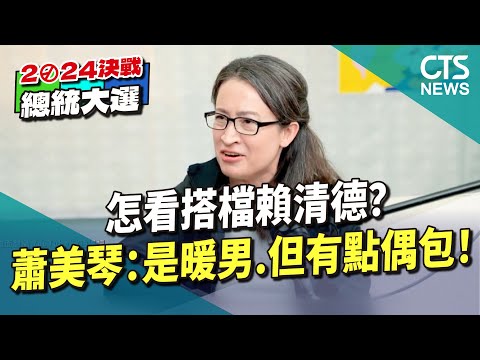 怎看搭檔賴清德？　蕭美琴：是暖男.但有點偶包！