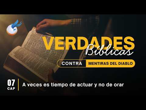 Cap.7 - A veces es tiempo de actuar y no de orar. - VERDADES BÍBLICAS - CONTRA MENTIRAS DEL DIABLO