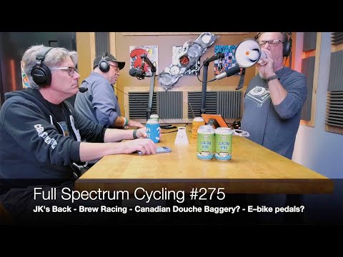 Full Spectrum Cycling #275 - JK's Back - Brew Racing - Canadian Douche Baggery? - E–bike pedals?