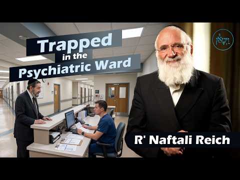 Trapped in the Psychiatric Ward | Rabbi Naftali Reich