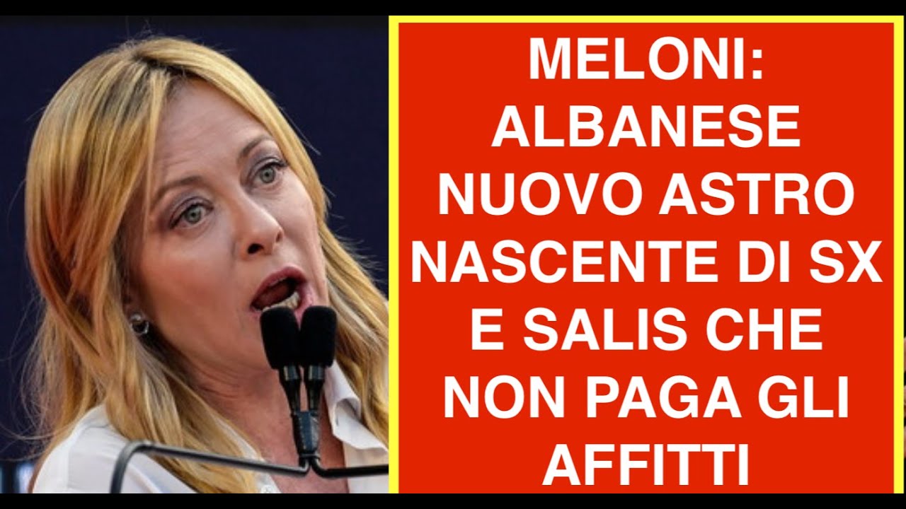 MELONI: ALBANESE NUOVO ASTRO NASCENTE DI SX E SALIS CHE NON PAGA GLI AFFITTI