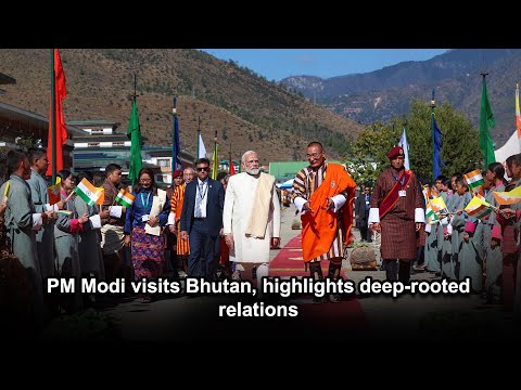 PM Modi visits Bhutan, highlights deep rooted relations
