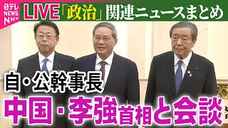 【ライブ】『政治に関するニュース』中国・李強首相“石破首相の訪中を歓迎”　自・公幹事長らと北京で会談――政治ニュースまとめ（日テレNEWS LIVE）
