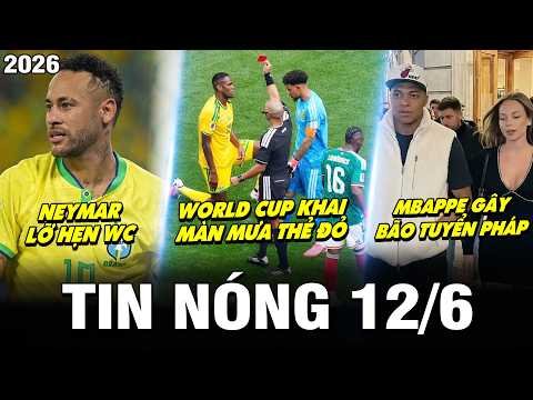 TIN NÓNG BÓNG ĐÁ 12/6| WORLD CUP KHAI MÀN MƯA THẺ ĐỎ, NEYMAR LỠ HẸN, MBAPPE GÂY BÃO TUYỂN PHÁP