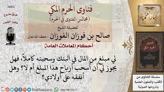 صورة هل يجوز سحب أرباح مبلغ من المال كان في البنك؟ وهل ينفقه على أولاده؟ #فتاوى الفوزان