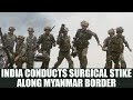 Indian Army Conducts Surgical Strike Along The Myanmar Border Oneindia News
