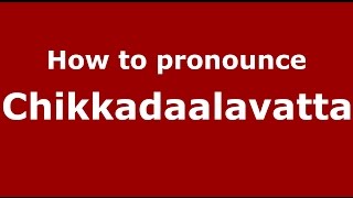 How to pronounce Chikkadaalavatta