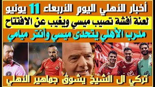 أخبار الأهلي اليوم الأربعاء 11 يونيو| لعنة أفشة تصيب ميسي| مدرب الأهلي يتحدّى ميسي| إنفانتينو يتغزل
