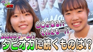 【バズゆる調査】2020年、タピオカに続き、○○が流行る！？流行りそうなものを聞いてみました！