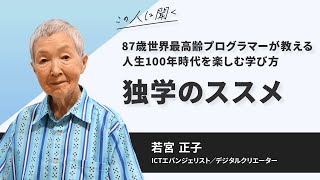 87歳世界最高齢プログラマーが教える人生100年時代を楽しむ学び方「独学のススメ」〜若宮正子氏(ICTエバンジェリスト/デジタルクリエーター)【ダイジェスト】