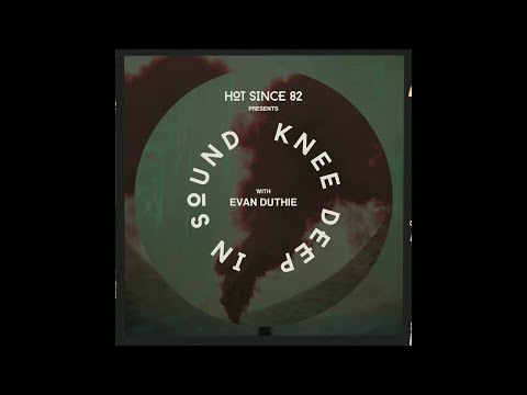 Hot Since 82 Presents: Knee Deep In Sound with Evan Duthie