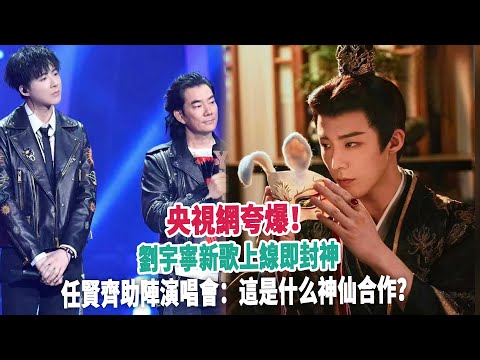 央視網夸爆！劉宇寧新歌上線即封神，任賢齊助陣演唱會：這是什么神仙合作？