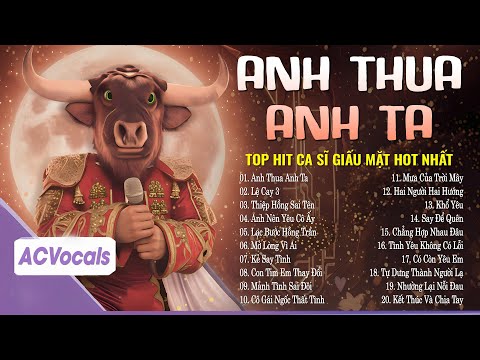 Tuyển Tập Top Hit Ca Sĩ Giấu Mặt Hay Nhất | Anh Thua Anh Ta, Mảnh Tình Sai Đôi...