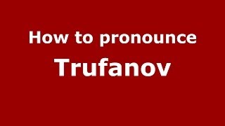 How to pronounce Trufanov