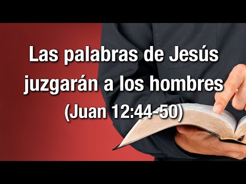 Las palabras de Jesús juzgarán a los hombres (Juan 12:44-50)