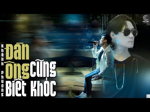Đàn Ông Cũng Biết Khóc - Khánh Phương | Vì điều khổ đau trong tim anh đã đi quá giới hạn