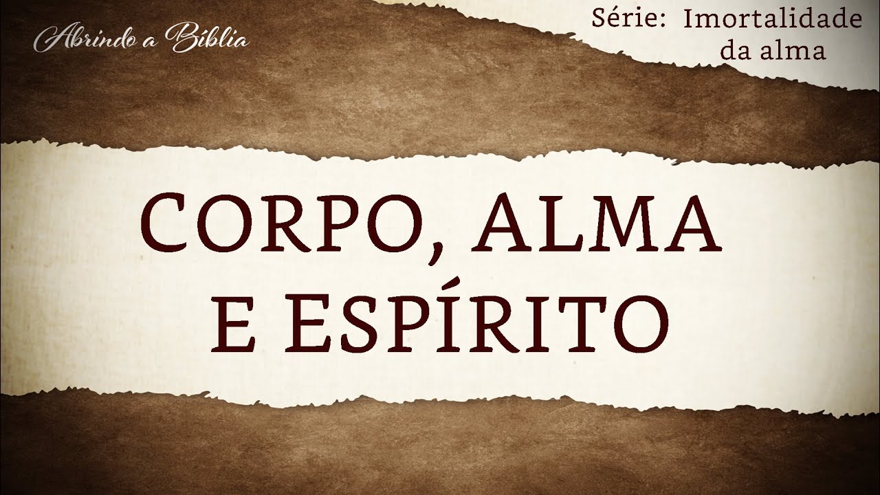 CORPO, ALMA E ESPÍRITO | Imortalidade da Alma | Abrindo a Bíblia