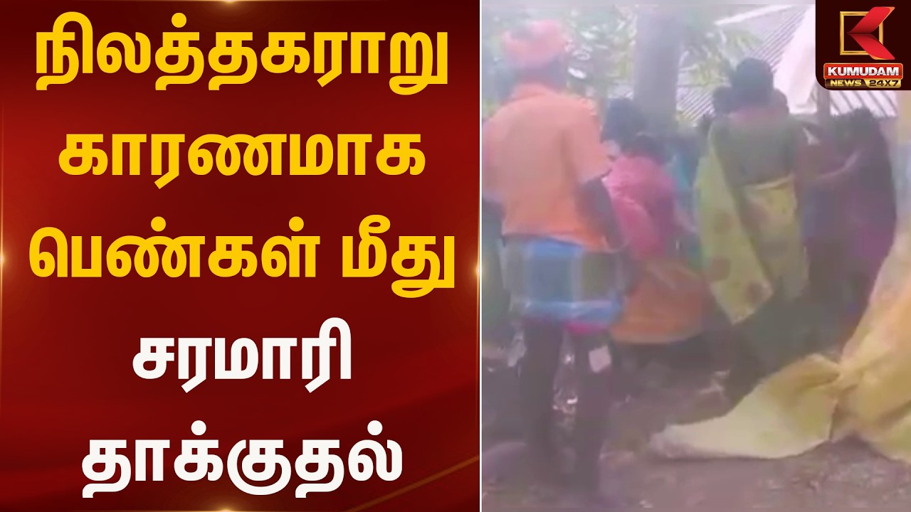 நிலத்தகராறு காரணமாக பெண்கள் மீது சரமாரி தாக்குதல் | LandIssue | Kumudam News