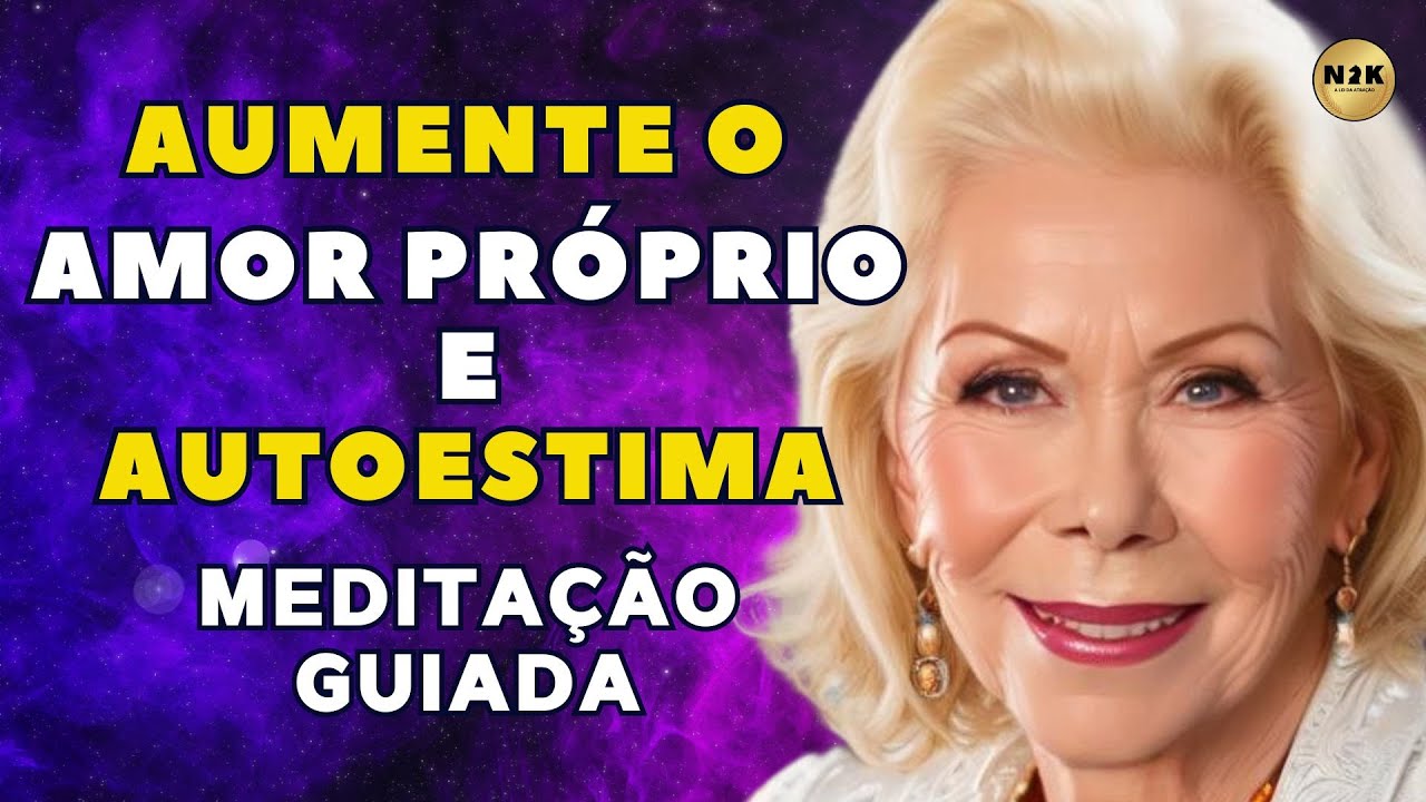Meditação Guiada para aumentar a Autoestima e Amor Próprio por Louise Hay, para a cura prosperidade