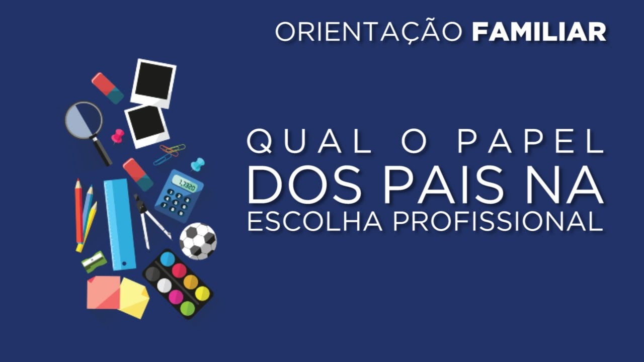 Orientação Profissional - Escolha Profissional - Qual o papel dos pais?