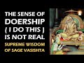 Supreme Wisdom of Sage Vasishta - Ep 74 | The Sense of Doership is Unreal