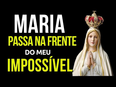 MARIA PASSA NA FRENTE DOS MEUS IMPOSSÍVEIS, poderosa oração, momento de oração