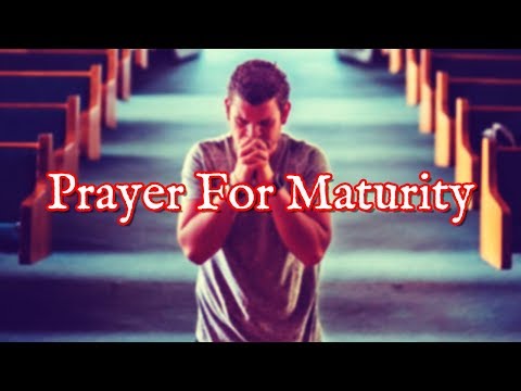 Prayer For Maturity | How To Grow Up In All Areas Of Your Life For God Video