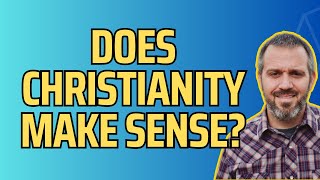 Does Christianity Make Sense?