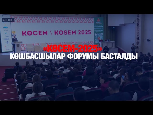 «Көсем - 2025» көшбасшылар форумы басталды