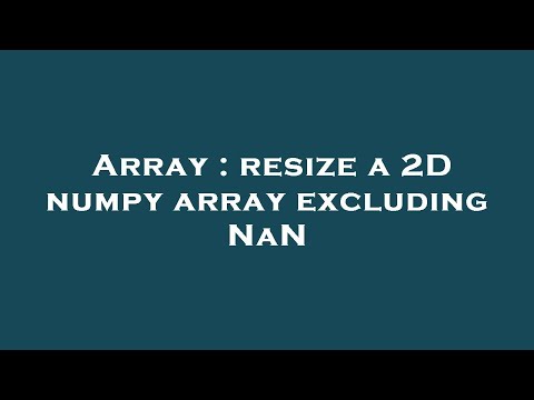 Array Resize A 2d Numpy Array Excluding Nan
