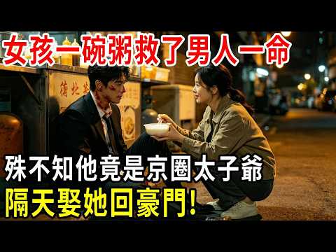 女孩一碗粥救了奄奄一息的男人一命，殊不知他竟是京圈太子爺，隔天帶著黃金萬兩娶她回豪門！#掉馬甲#甜寵 #閃婚#情感故事 #霸道總裁 #婚姻#都市愛情 #先婚後愛 #霸道總裁 #灰姑娘#爽文 #婚姻