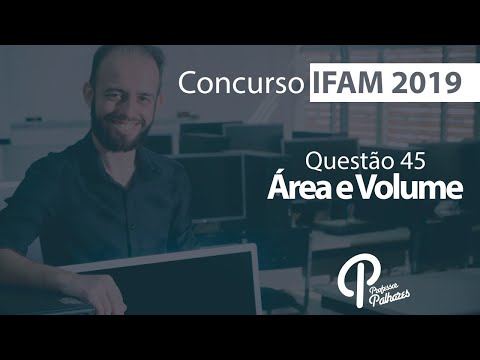 Concurso IFAM 2019 - Questão 45 (área e volume)