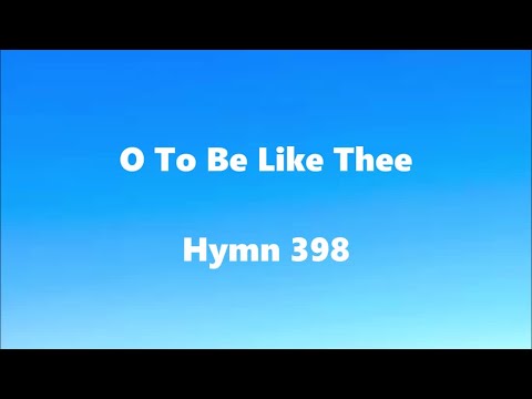 O To Be Like Thee – Hymn 398