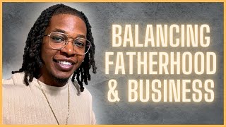 How To Balance Fatherhood and Entrepreneurship