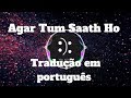 Agar Tum Saath Ho - Tik Tok Tradução + Lyrics
