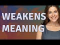 Weakens | meaning of Weakens