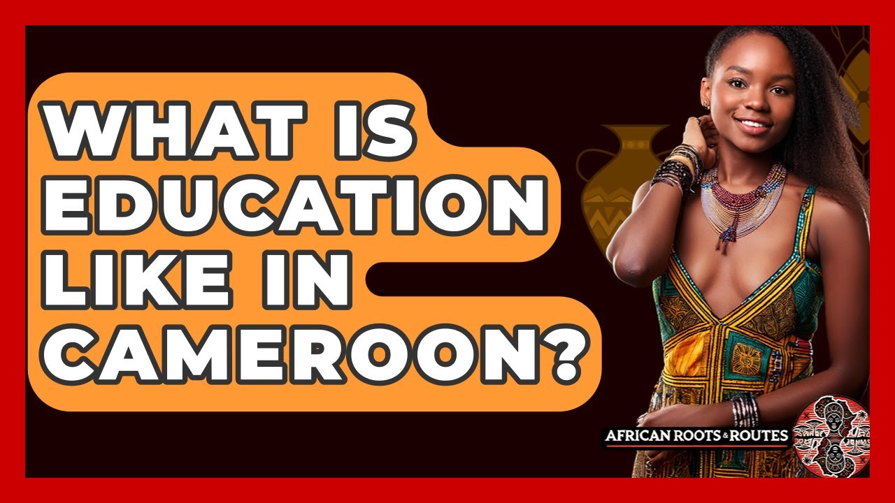 What Is Education Like In Cameroon? - African Roots And Routes