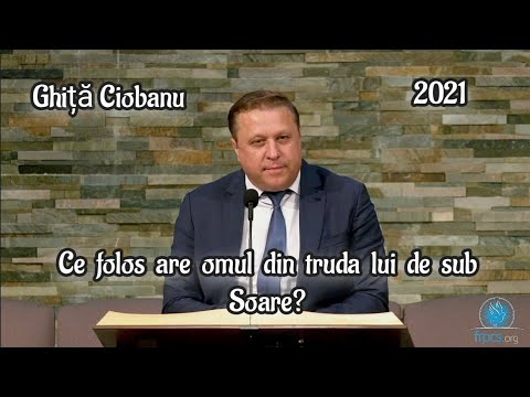 Ghiță Ciobanu-Ce folos are omul din truda lui de sub soare? 🕊