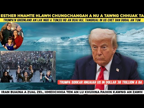 Esther Hnamte Nu a ṭawng chhuak || Trumpa'n EU a tibuai Greenland lak a tum hle ||Iran buaina a turu