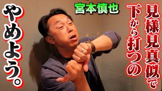 見様見真似で下から打つのはやめよう。ちゃんと勉強してby宮本慎也