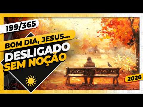 DESLIGADO: SEM NOÇÃO – Bom dia, Jesus! 199/365 (2026)