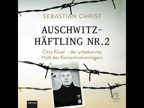 Auschwitzhäftling Nr. 2: Otto Küsel - der unbekannte Held des Konzentrationslager - Sebastian Christ