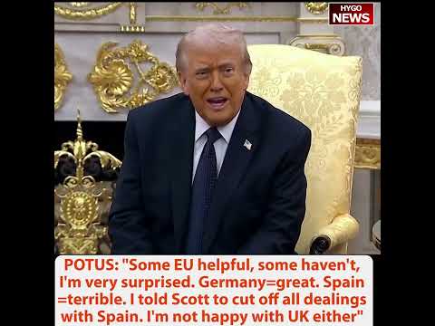 Trump: Some EU helpful, some not. Germany=great, Spain =terrible cut off all dealings with Spain. UK